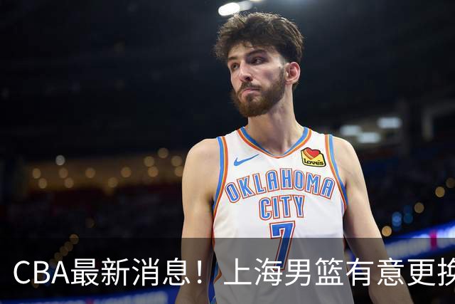CBA最新消息！上海男篮有意更换大外援，广东宏远主帅遭遇质疑