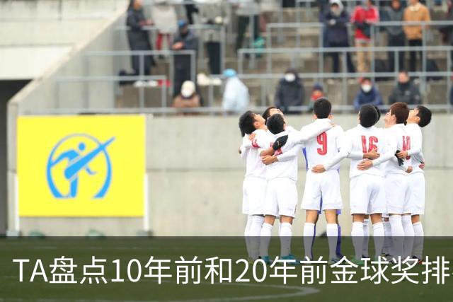 TA盘点10年前和20年前金球奖排名：从意甲风光到西甲制霸
